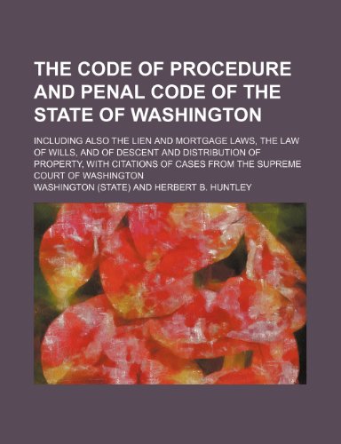 The Code of Procedure and Penal Code of the State of Washington; Including Also the Lien and Mortgage Laws, the Law of Wills, and of Descent and Distr (9781235992537) by [???]