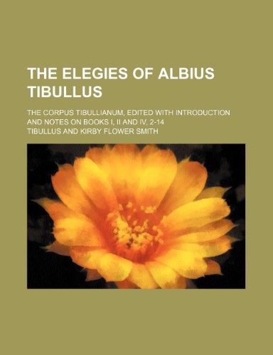 The Elegies of Albius Tibullus; the Corpus Tibullianum, edited with introduction and notes on Books I, II and IV, 2-14 (9781235992889) by Tibullus