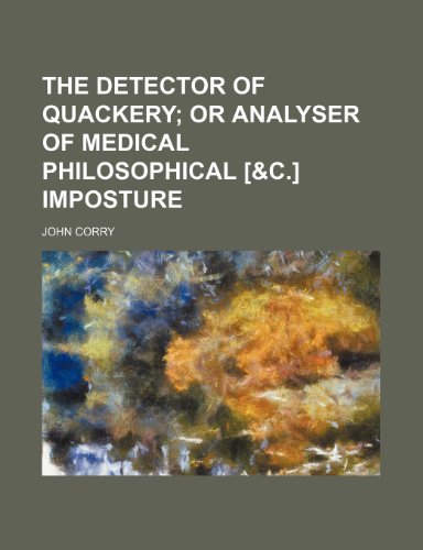 The Detector of Quackery; Or Analyser of Medical Philosophical [&C.] Imposture (9781235997341) by John Corry