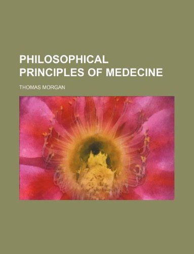 Philosophical principles of medecine (9781235997532) by Thomas Morgan