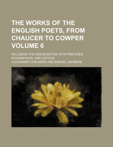 The Works of the English Poets, from Chaucer to Cowper Volume 6; Including the Series Edited with Prefaces, Biographical and Critical (9781235999161) by Alexander Chalmers