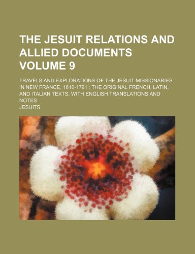 The Jesuit relations and allied documents Volume 9; travels and explorations of the Jesuit missionaries in New France, 1610-1791 the original French, ... texts, with English translations and notes (9781236004901) by Jesuits