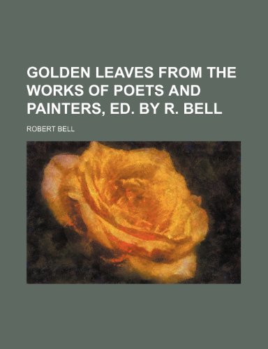 Golden leaves from the works of poets and painters, ed. by R. Bell (9781236005120) by Robert Bell