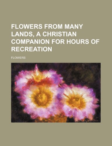 Flowers from many lands, a Christian companion for hours of recreation (9781236007278) by Flowers