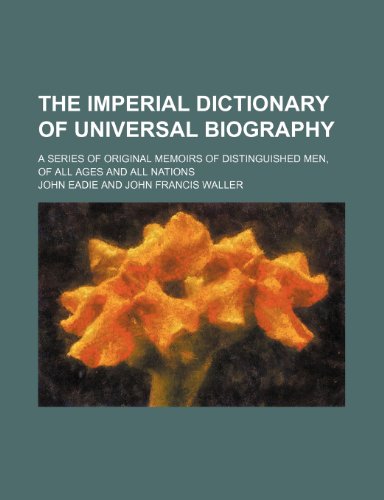 The Imperial Dictionary of Universal Biography; A Series of Original Memoirs of Distinguished Men, of All Ages and All Nations (9781236009531) by John Eadie