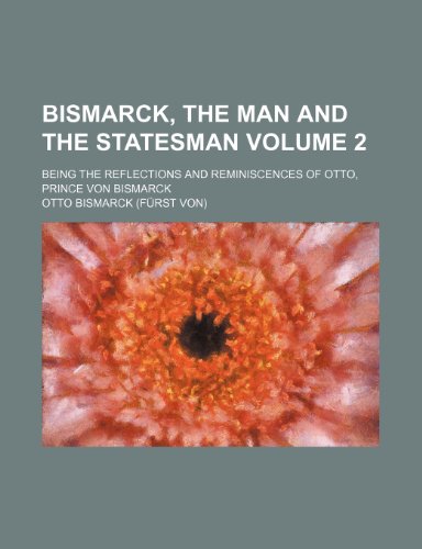 Bismarck, the man and the statesman Volume 2; being the reflections and reminiscences of Otto, prince von Bismarck (9781236011145) by Otto Von Bismarck