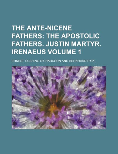 The Ante-Nicene Fathers Volume 1; The Apostolic Fathers. Justin Martyr. Irenaeus (9781236014139) by Ernest Cushing Richardson