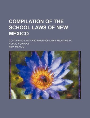 Compilation of the school laws of New Mexico; containing laws and parts of laws relating to public schools (9781236016492) by New Mexico