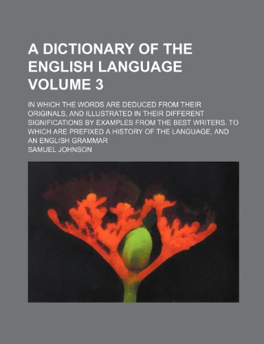 9781236016843: A Dictionary of the English Language Volume 3; In Which the Words Are Deduced from Their Originals, and Illustrated in Their Different Significations ... History of the Language, and an English Gramm