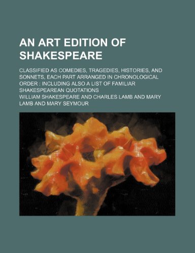 An Art Edition of Shakespeare; Classified as Comedies, Tragedies, Histories, and Sonnets, Each Part Arranged in Chronological Order Including Also a List of Familiar Shakespearean Quotations (9781236018298) by William Shakespeare