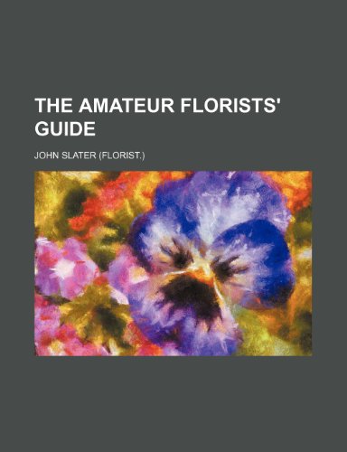 The amateur florists' guide (9781236018311) by John Slater