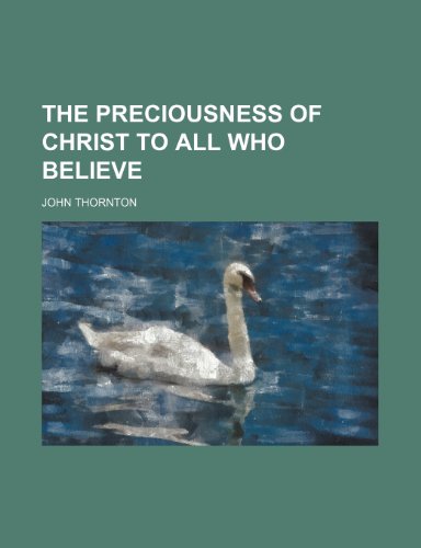 The Preciousness of Christ to All Who Believe (9781236019769) by John Thornton