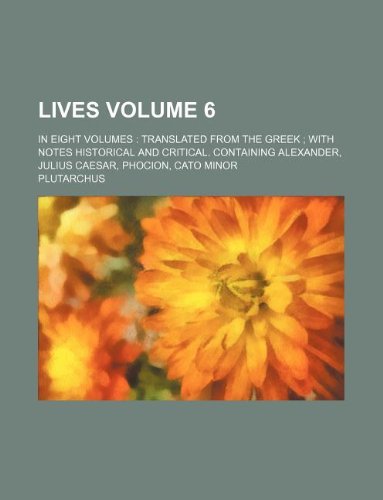 Lives Volume 6 ; In Eight Volumes Translated from the Greek With Notes Historical and Critical. Containing Alexander, Julius Caesar, Phocion, Cato Minor (9781236021571) by Plutarchus