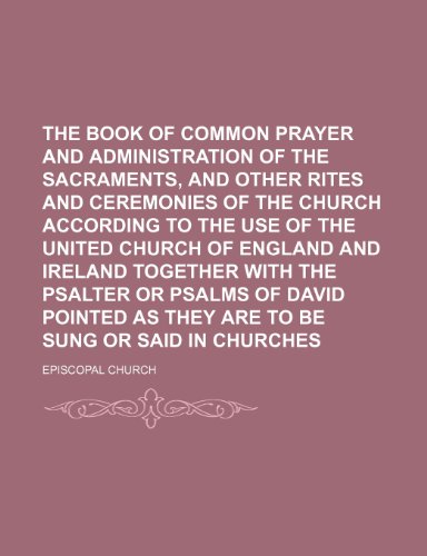 The Book of Common Prayer and Administration of the Sacraments, and Other Rites and Ceremonies of the Church According to the Use of the United Church ... of David Pointed as They Are to Be Sung or (9781236022356) by Episcopal Church