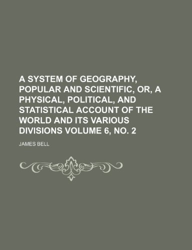 A System of Geography, Popular and Scientific, Or, a Physical, Political, and Statistical Account of the World and Its Various Divisions Volume 6, No. 2 (9781236023049) by James Bell