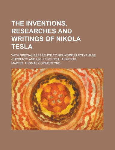 Stock image for The Inventions, Researches and Writings of Nikola Tesla; With Special Reference to His Work in Polyphase Currents and High Potential Lighting for sale by The Maryland Book Bank