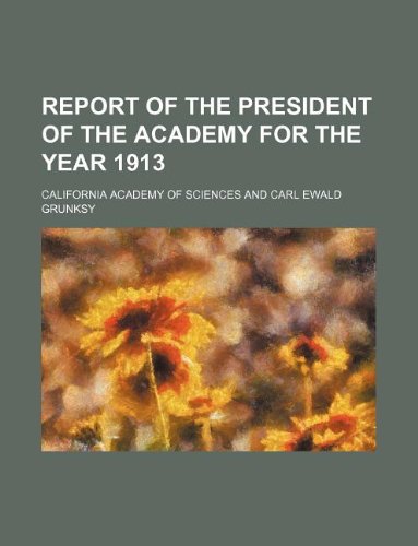 Report of the President of the Academy for the year 1913 (9781236024510) by California Academy Of Sciences