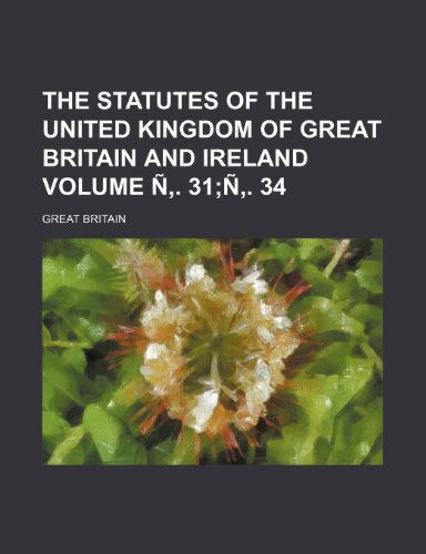 The statutes of the United Kingdom of Great Britain and Ireland Volume Ã‘â€š. 31;Ã‘â€š. 34 (9781236026347) by Great Britain