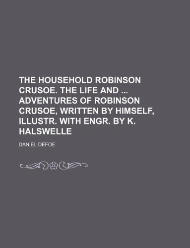 The Household Robinson Crusoe. the Life and Adventures of Robinson Crusoe, Written by Himself, Illustr. with Engr. by K. Halswelle (9781236027740) by Daniel Defoe