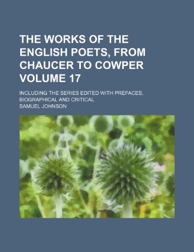 The Works of the English Poets, from Chaucer to Cowper Volume 17; Including the Series Edited with Prefaces, Biographical and Critical (9781236027962) by Samuel Johnson