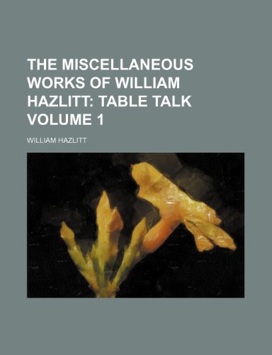 The Miscellaneous Works of William Hazlitt Volume 1; Table talk (9781236028143) by William Hazlitt