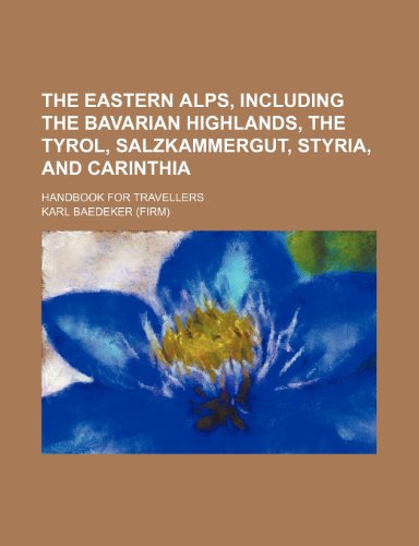 The Eastern Alps, Including the Bavarian Highlands, the Tyrol, Salzkammergut, Styria, and Carinthia; Handbook for Travellers (9781236028198) by Karl Baedeker