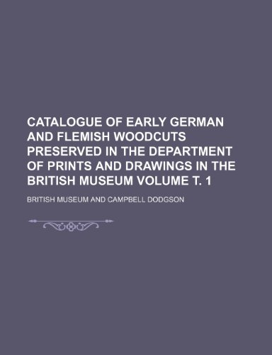 Catalogue of early German and Flemish woodcuts preserved in the Department of Prints and Drawings in the British Museum Volume Ñ‚. 1 (9781236032126) by The British Museum