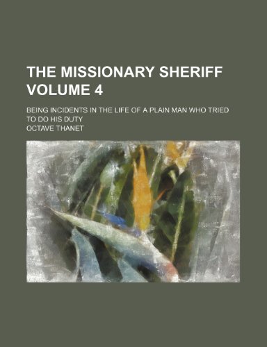The missionary sheriff Volume 4; being incidents in the life of a plain man who tried to do his duty (9781236033345) by Octave Thanet