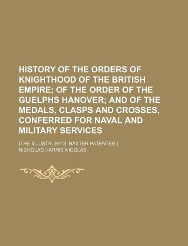 History of the Orders of Knighthood of the British Empire; Of the Order of the Guelphs Hanover and of the Medals, Clasps and Crosses, Conferred for Na (9781236034021) by Nicholas Harris Nicolas