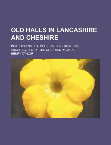 Old halls in Lancashire and Cheshire; Including notes on the ancient domestic architecture of the counties palatine (9781236036117) by Henry Taylor