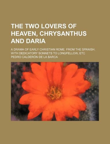 The two lovers of heaven, Chrysanthus and Daria; a drama of early Christian Rome. From the Spanish. With dedicatory sonnets to Longfellow, etc (9781236036711) by Pedro CalderÃ³n De La Barca