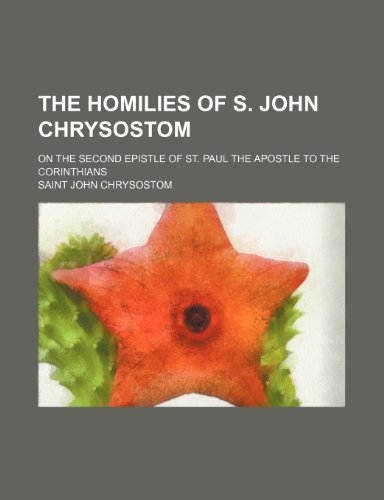 The homilies of S. John Chrysostom; on the Second epistle of St. Paul the Apostle to the Corinthians (9781236038470) by John Chrysostom