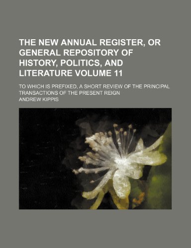 The New annual register, or General repository of history, politics, and literature Volume 11; to which is prefixed, a short review of the principal transactions of the present reign (9781236038937) by Andrew Kippis