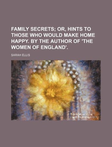 Family secrets; or, Hints to those who would make home happy. By the author of 'The women of England'. (9781236039057) by Sarah Ellis