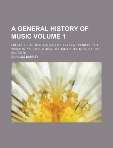 A General History of Music Volume 1 ; from the earliest ages to the present periode To which is prefixed, A Dissertation on the Music of the Ancients (9781236039200) by Charles Burney