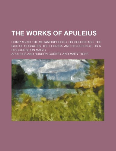 The works of Apuleius; comprising the Metamorphoses, or Golden ass, The God of Socrates, The Florida, and his Defence, or A discourse on magic (9781236041296) by Apuleius