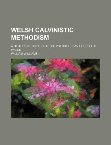 Welsh Calvinistic Methodism; A Historical Sketch of the Presbyterian Church of Wales (9781236048509) by William Williams
