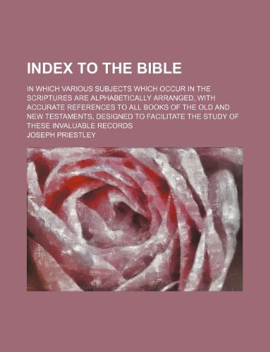 Index to the Bible; In Which Various Subjects Which Occur in the Scriptures Are Alphabetically Arranged, with Accurate References to All Books of the (9781236048837) by Joseph Priestley