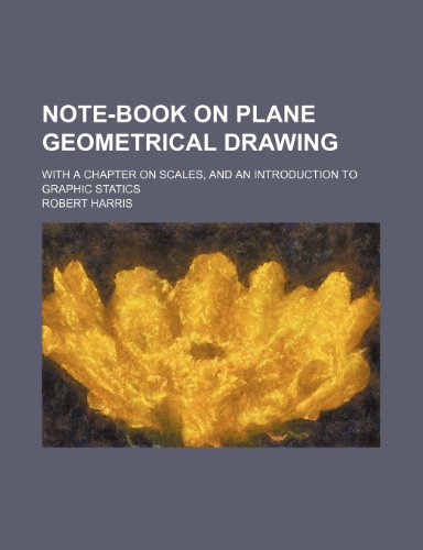 Note-book on plane geometrical drawing; with a chapter on scales, and an introduction to graphic statics (9781236052179) by Robert Harris