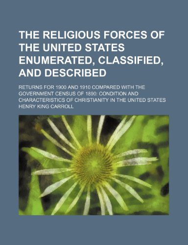 The religious forces of the United States enumerated, classified, and described returns for 1900 and 1910 compared with the government census of 1890 . of Christianity in the United States - Henry King Carroll