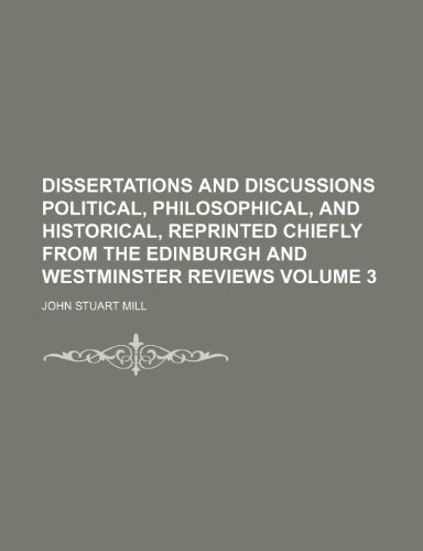 Dissertations and Discussions Political, Philosophical, and Historical, Reprinted Chiefly from the Edinburgh and Westminster Reviews Volume 3 (9781236055132) by John Stuart Mill