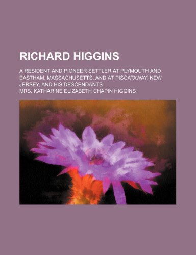 9781236058607: Richard Higgins; a resident and pioneer settler at Plymouth and Eastham, Massachusetts, and at Piscataway, New Jersey, and his descendants