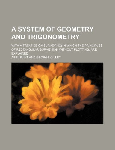 A System of Geometry and Trigonometry; With a Treatise on Surveying in Which the Principles of Rectangular Surveying, Without Plotting, Are Explained (9781236060570) by Abel Flint