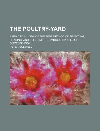 The poultry-yard; a practical view of the best method of selecting, rearing, and breeding the various species of domestic fowl (9781236062529) by Peter Boswell