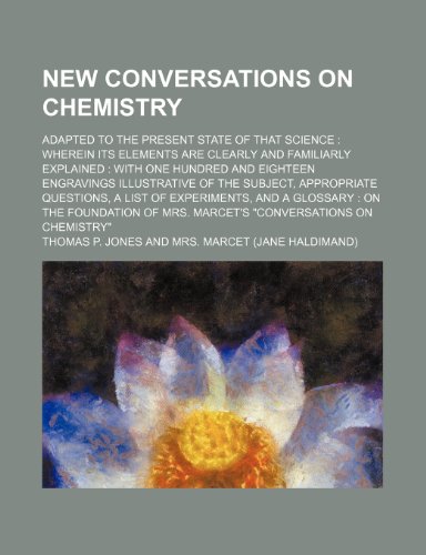 New conversations on chemistry; adapted to the present state of that science wherein its elements are clearly and familiarly explained with one ... questions, a list of experiments, an (9781236071668) by Thomas P. Jones