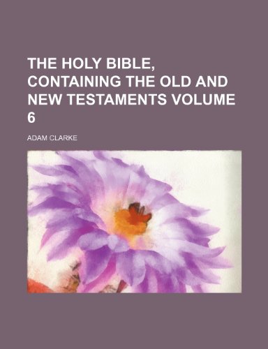 The Holy Bible, containing the Old and New Testaments Volume 6 (9781236072214) by Adam Clarke