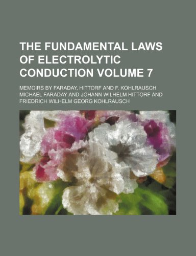 The Fundamental Laws of Electrolytic Conduction Volume 7; Memoirs by Faraday, Hittorf and F. Kohlrausch (9781236073631) by Michael Faraday