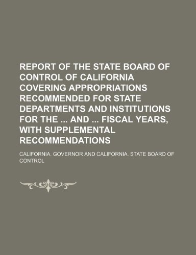 Report of the State Board of Control of California Covering Appropriations Recommended for State Departments and Institutions for the and Fiscal Years, with Supplemental Recommendations (9781236075703) by California. Governor