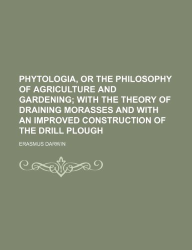 Phytologia, or the Philosophy of Agriculture and Gardening; With the Theory of Draining Morasses and with an Improved Construction of the Drill Plough (9781236076328) by Erasmus Darwin