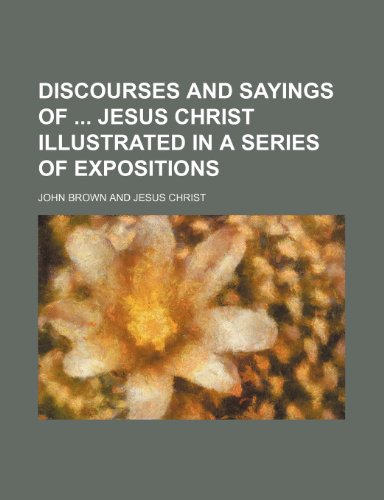 Discourses and Sayings of Jesus Christ Illustrated in a Series of Expositions (9781236079329) by John Brown